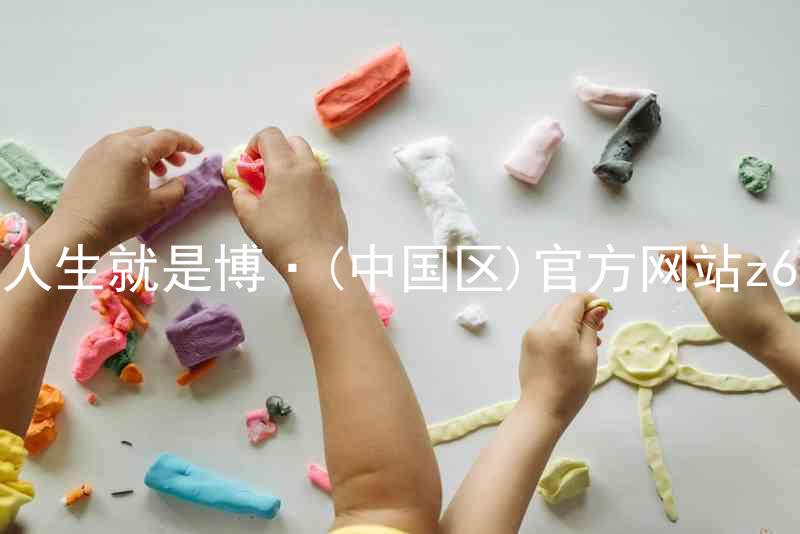 人生就是博·(中国区)官方网站z6