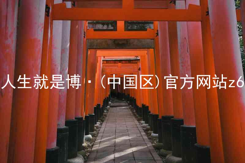 人生就是博·(中国区)官方网站z6