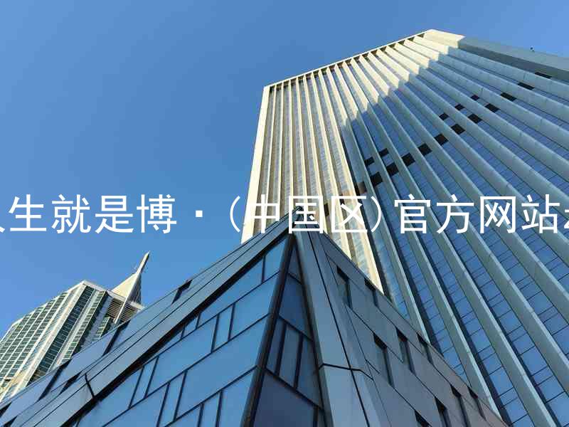 人生就是博·(中国区)官方网站z6